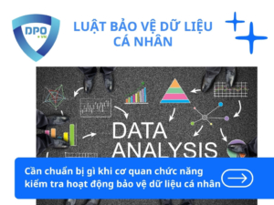 Cần chuẩn bị gì khi cơ quan chức năng kiểm tra hoạt động bảo vệ dữ liệu cá nhân?