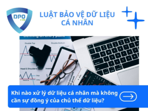 Khi nào xử lý dữ liệu cá nhân không cần sự đồng ý của chủ thể dữ liệu?